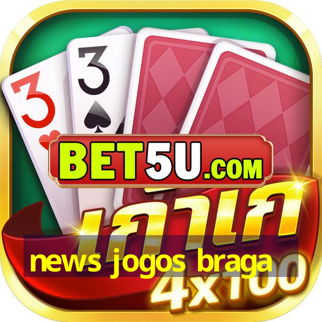 news jogos braga