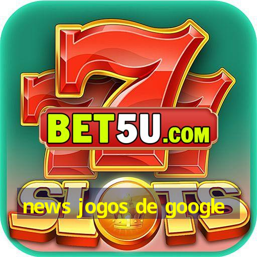 news jogos de google