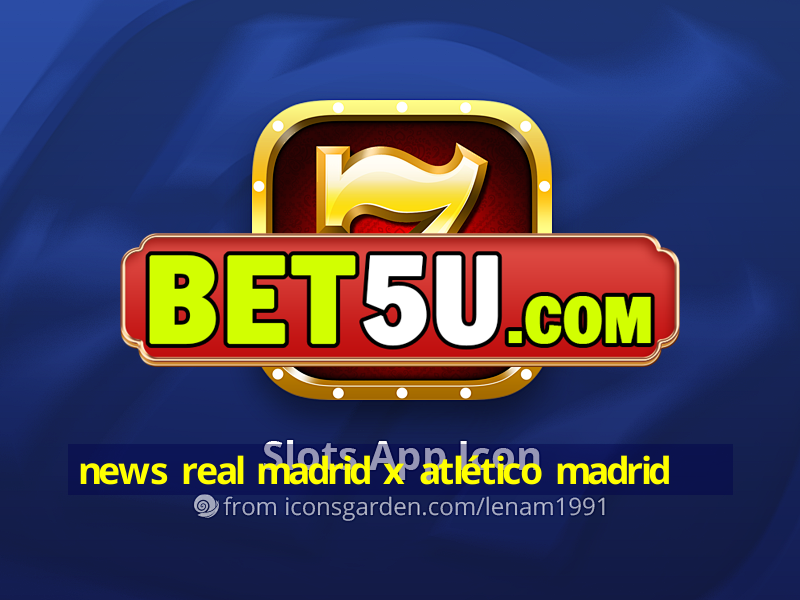 news real madrid x atlético madrid