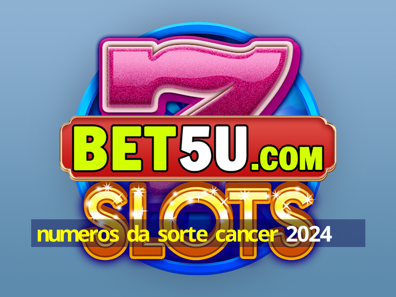 numeros da sorte cancer 2024