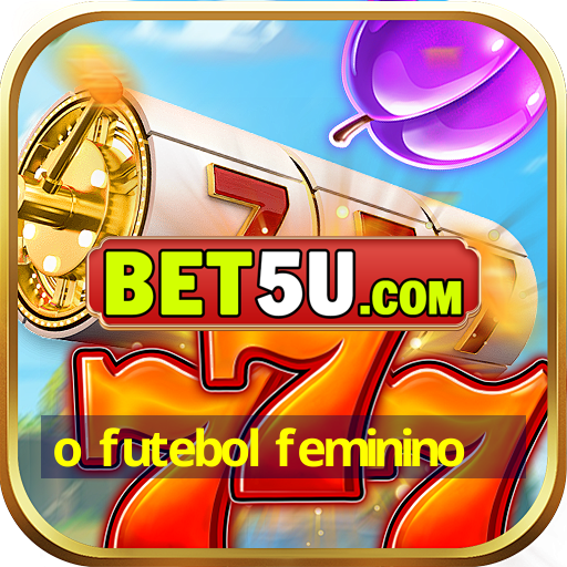 o futebol feminino