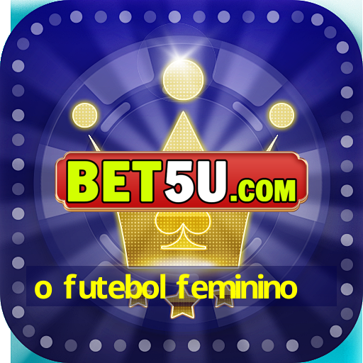 o futebol feminino