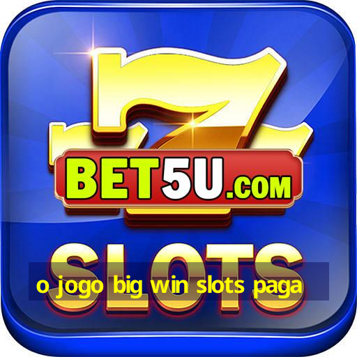 o jogo big win slots paga