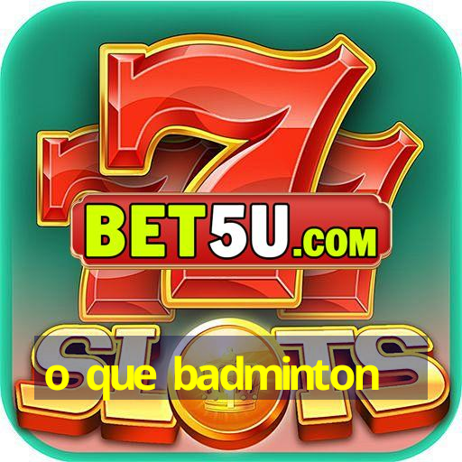 o que badminton