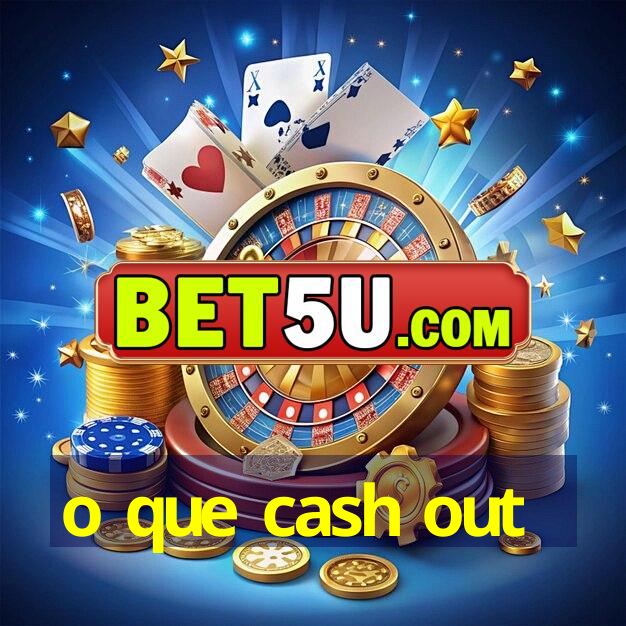 o que cash out