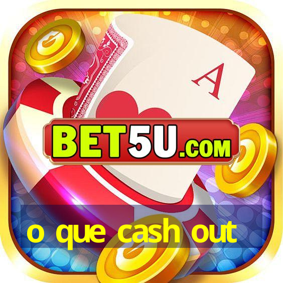 o que cash out