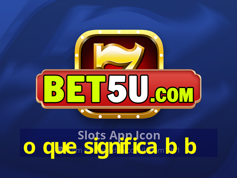 o que significa b b