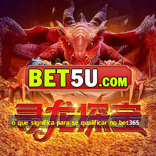 o que significa para se qualificar no bet365