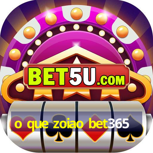 o que zoiao bet365