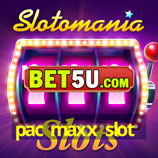 pac maxx slot