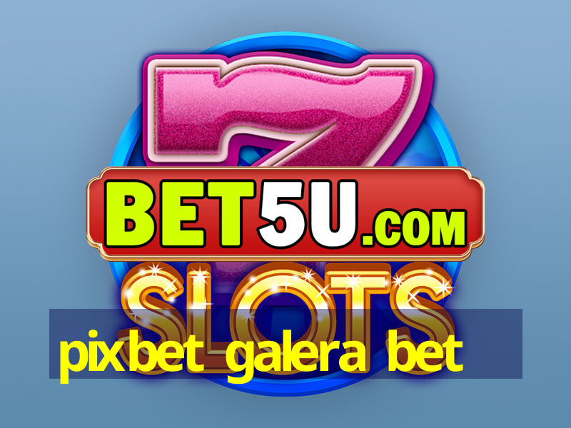 pixbet galera bet