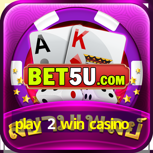 play 2 win casino