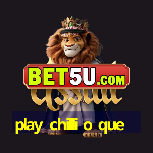 play chilli o que