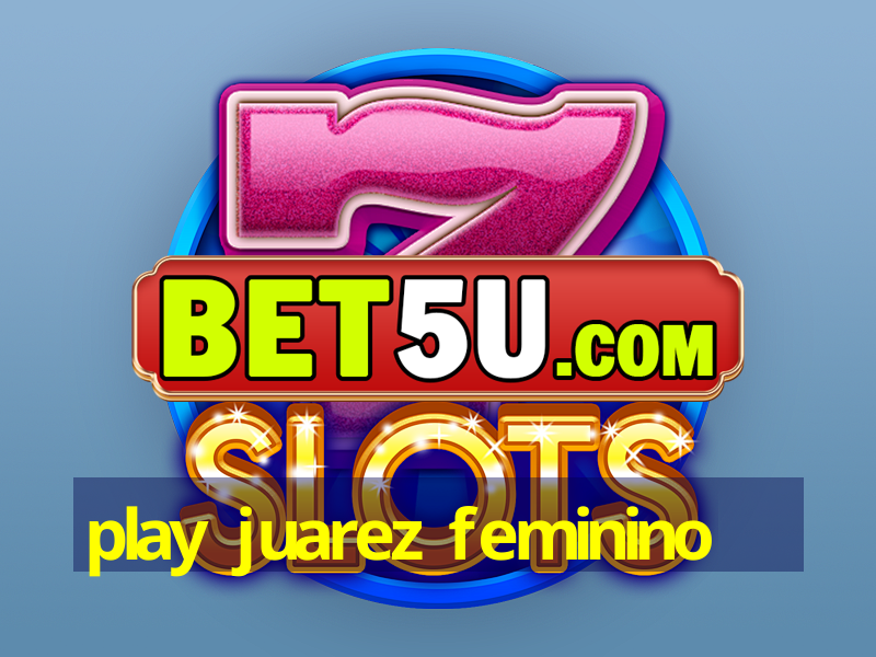 play juarez feminino