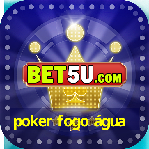 poker fogo água