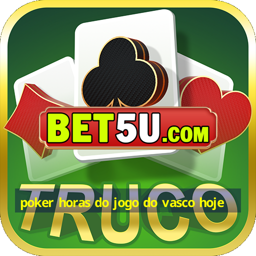 poker horas do jogo do vasco hoje