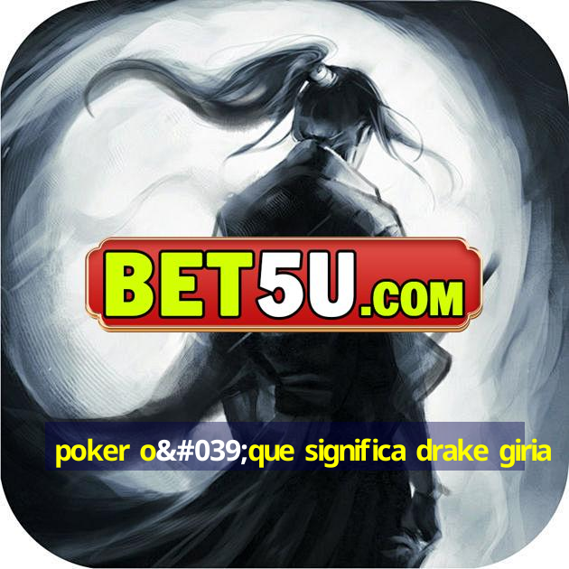 poker o'que significa drake giria