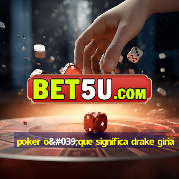 poker o'que significa drake giria