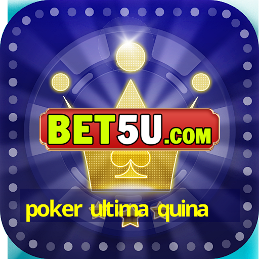 poker ultima quina