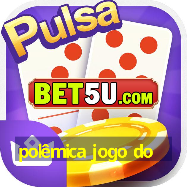 polêmica jogo do