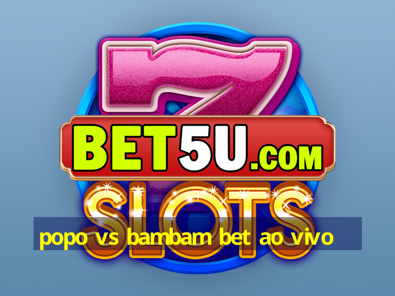 popo vs bambam bet ao vivo