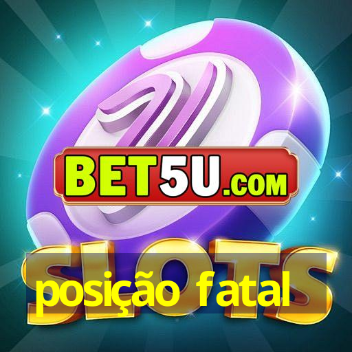 posição fatal