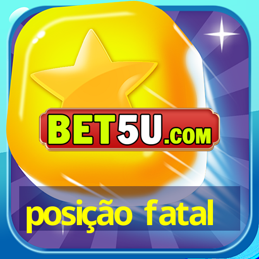 posição fatal