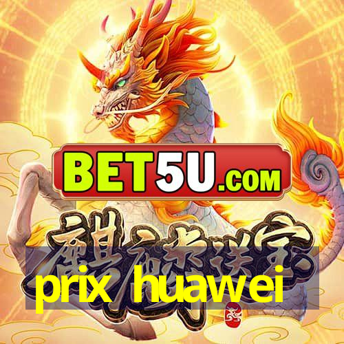 prix huawei