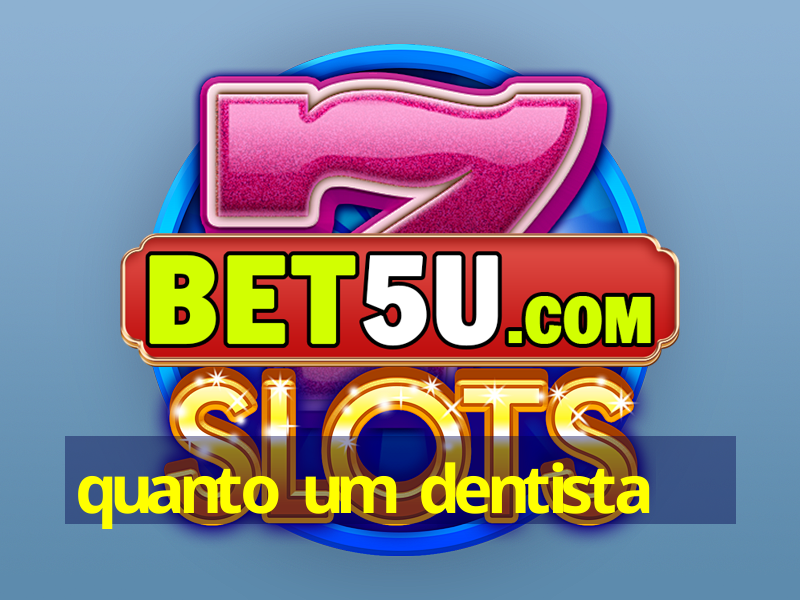 quanto um dentista