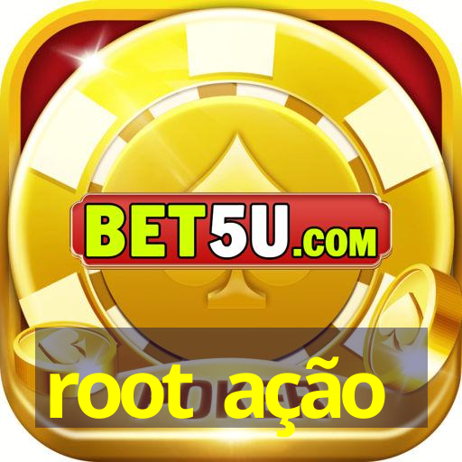 root ação