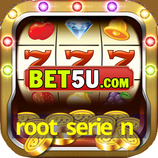 root serie n