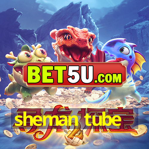 sheman tube