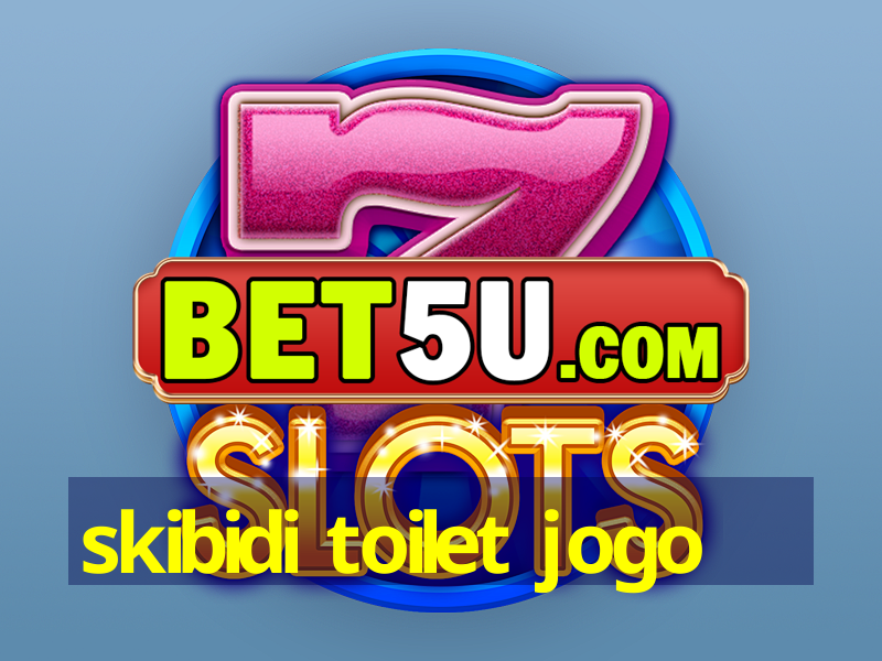 skibidi toilet jogo