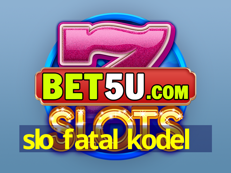 slo fatal kodel