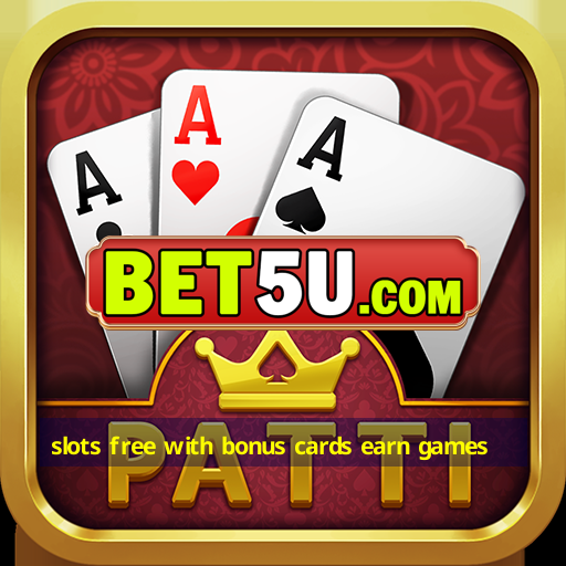 slots free with bonus cards earn games