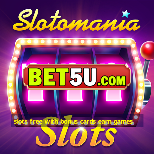 slots free with bonus cards earn games