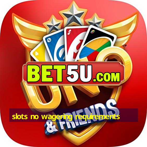 slots no wagering requirements