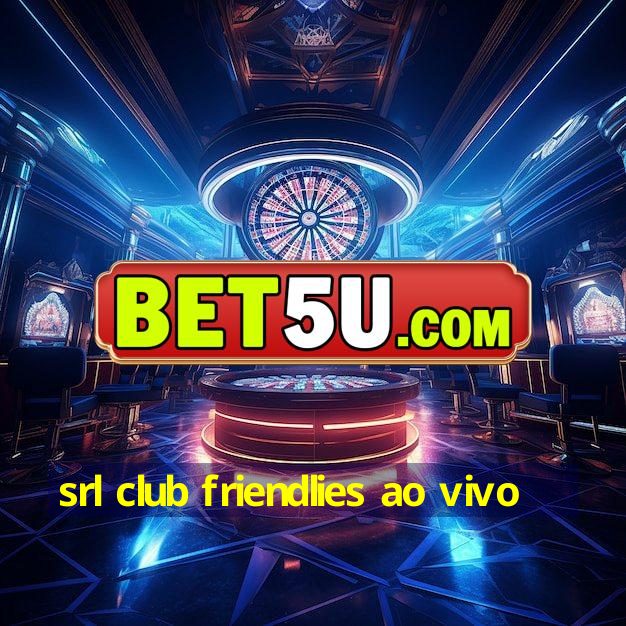 srl club friendlies ao vivo