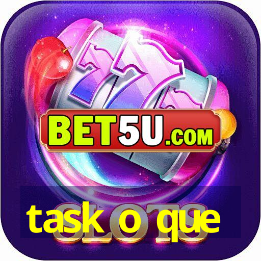 task o que