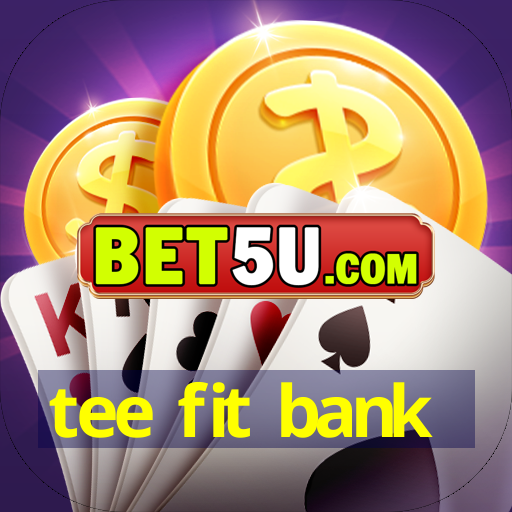 tee fit bank