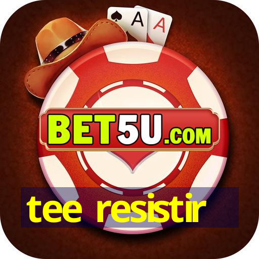 tee resistir