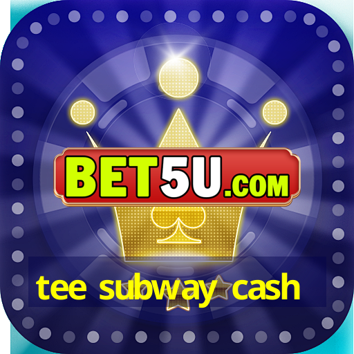 tee subway cash