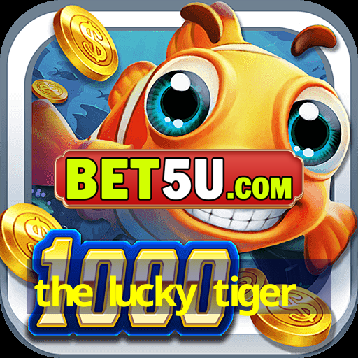 the lucky tiger