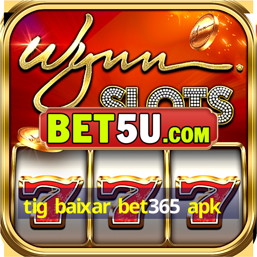 tig baixar bet365 apk