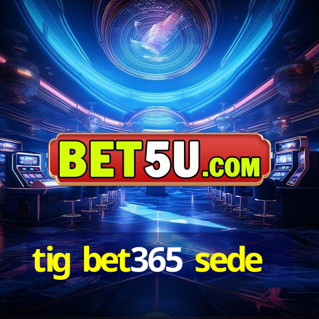 tig bet365 sede