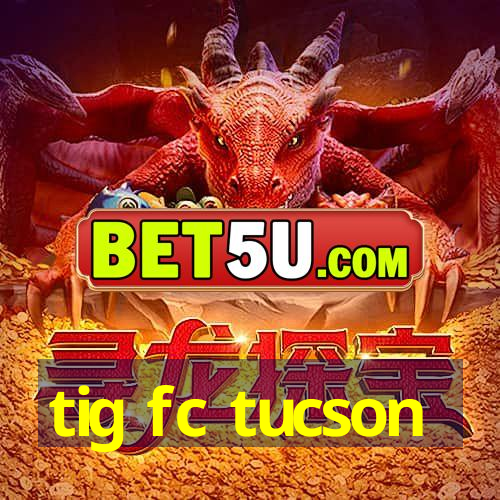 tig fc tucson