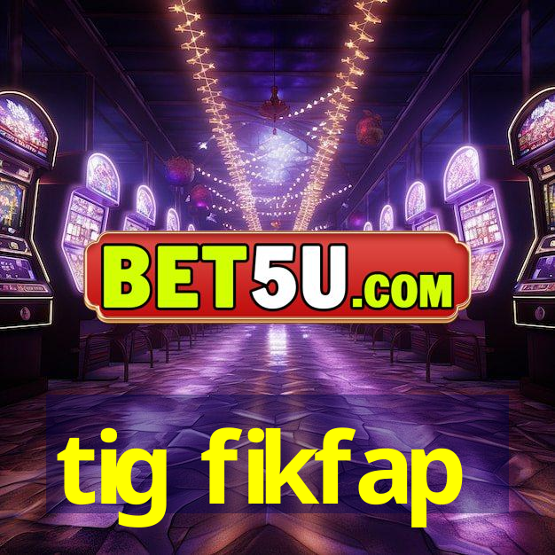 tig fikfap