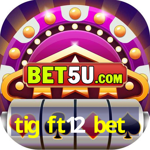 tig ft12 bet