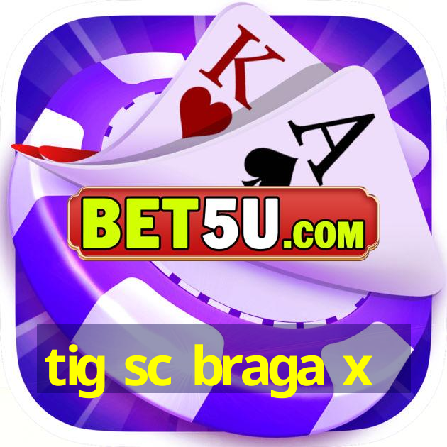 tig sc braga x