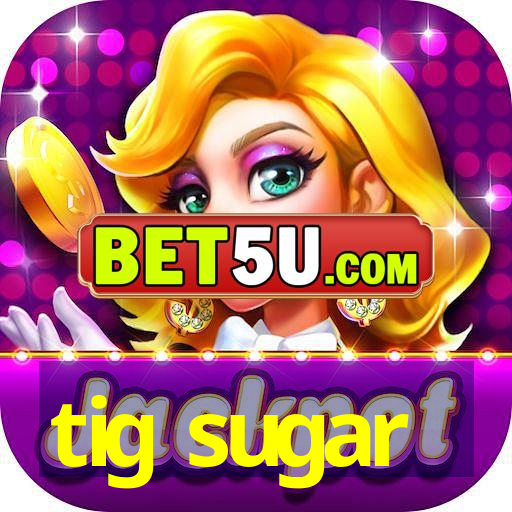 tig sugar